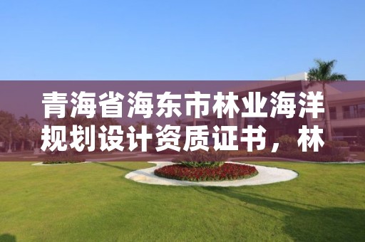 青海省海东市林业海洋规划设计资质证书，林业调查规划设计资质申请