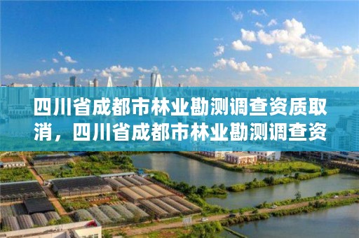 四川省成都市林业勘测调查资质取消,四川省成都市林业勘测调查资质取消公示