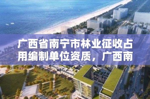 广西省南宁市林业征收占用编制单位资质,广西南宁市林业局电话