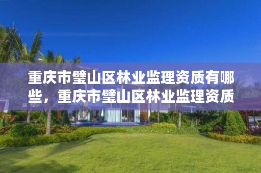 重庆市璧山区林业监理资质有哪些，重庆市璧山区林业监理资质有哪些公司