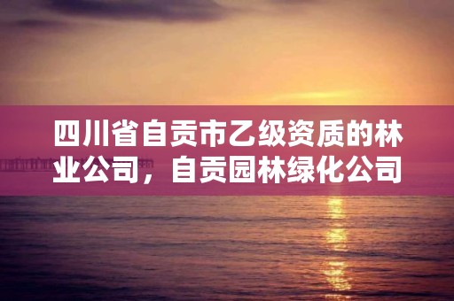 四川省自贡市乙级资质的林业公司,自贡园林绿化公司