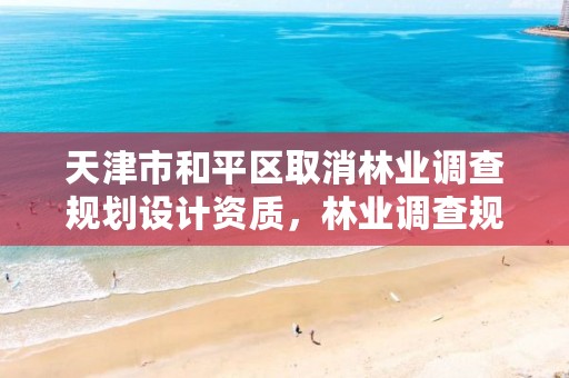 天津市和平区取消林业调查规划设计资质,林业调查规划设计资质取消的文件