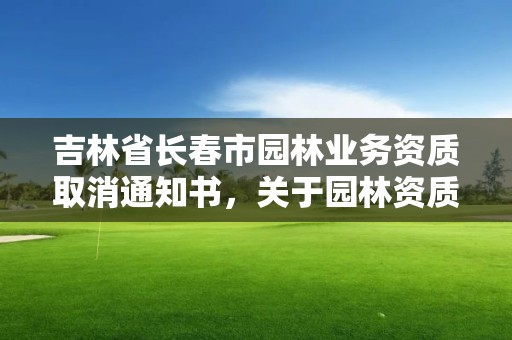 吉林省长春市园林业务资质取消通知书，关于园林资质取消文件