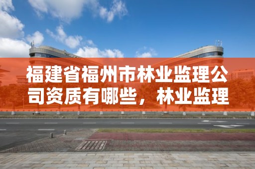 福建省福州市林业监理公司资质有哪些,林业监理师