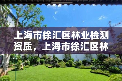 上海市徐汇区林业检测资质,上海市徐汇区林业检测资质公司