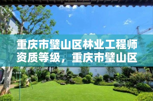 重庆市璧山区林业工程师资质等级,重庆市璧山区林业工程师资质等级公示