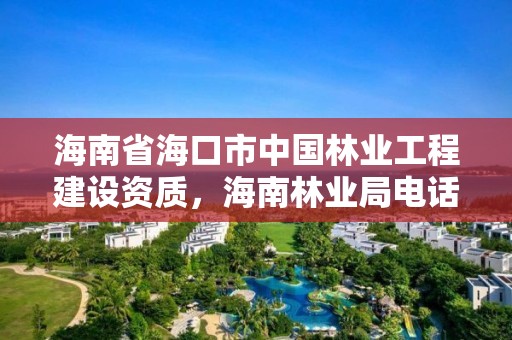 海南省海口市中国林业工程建设资质,海南林业局电话号码