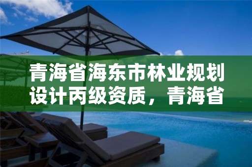 青海省海东市林业规划设计丙级资质，青海省林业工程咨询有限公司
