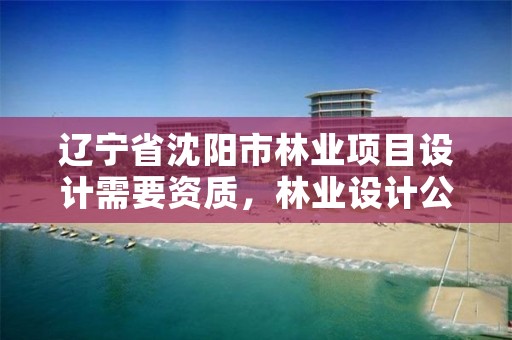 辽宁省沈阳市林业项目设计需要资质，林业设计公司赚钱吗