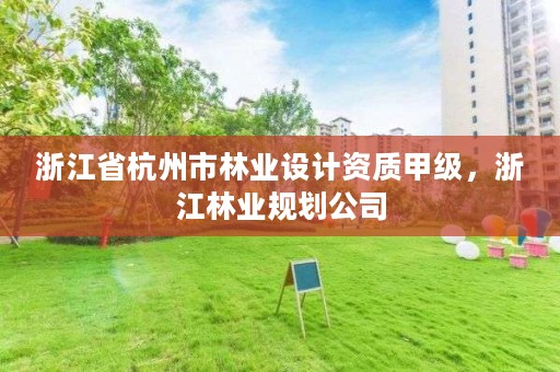 浙江省杭州市林业设计资质甲级,浙江林业规划公司