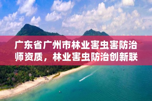 广东省广州市林业害虫害防治师资质,林业害虫防治创新联盟