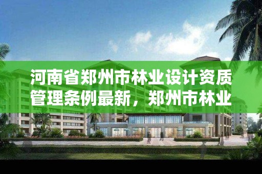 河南省郑州市林业设计资质管理条例最新,郑州市林业局招标公告