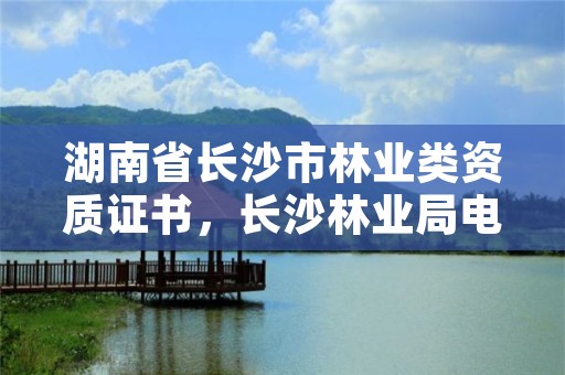 湖南省长沙市林业类资质证书,长沙林业局电话号码