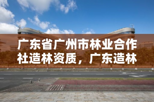 广东省广州市林业合作社造林资质,广东造林树种