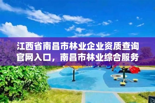 江西省南昌市林业企业资质查询官网入口,南昌市林业综合服务中心
