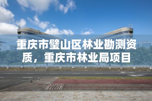 重庆市璧山区林业勘测资质,重庆市林业局项目