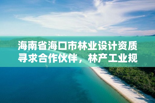 海南省海口市林业设计资质寻求合作伙伴,林产工业规划设计院海南分院