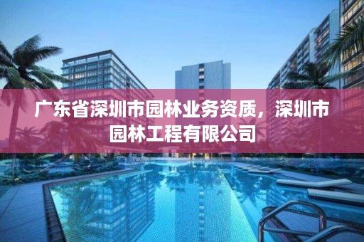 广东省深圳市园林业务资质,深圳市园林工程有限公司