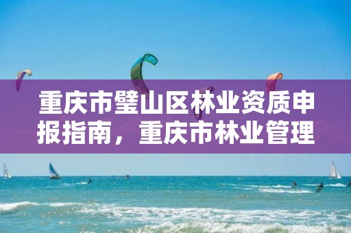 重庆市璧山区林业资质申报指南,重庆市林业管理办法