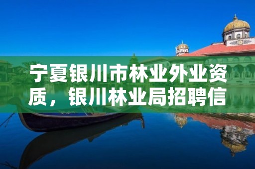 宁夏银川市林业外业资质，银川林业局招聘信息