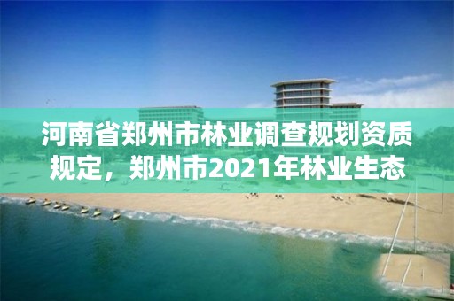 河南省郑州市林业调查规划资质规定,郑州市2021年林业生态建设工作实施方案