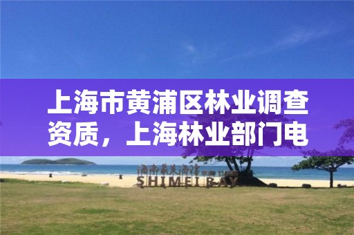 上海市黄浦区林业调查资质，上海林业部门电话