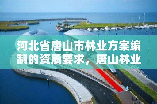 河北省唐山市林业方案编制的资质要求,唐山林业局举报电话