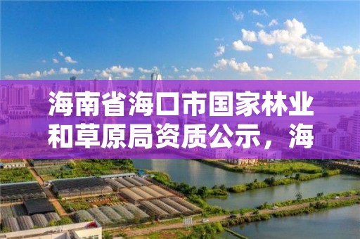 海南省海口市国家林业和草原局资质公示,海口林业总公司