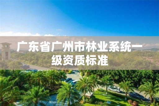 广东省广州市林业系统一级资质标准