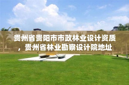 贵州省贵阳市市政林业设计资质,贵州省林业勘察设计院地址