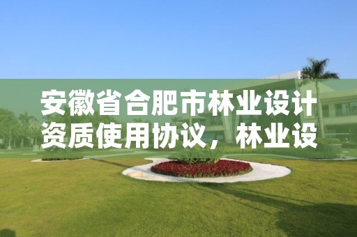 安徽省合肥市林业设计资质使用协议，林业设计甲级资质