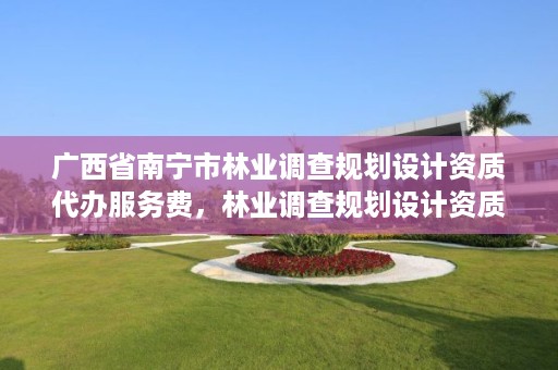 广西省南宁市林业调查规划设计资质代办服务费,林业调查规划设计资质申报
