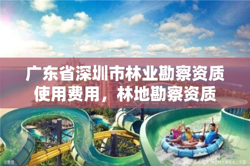 广东省深圳市林业勘察资质使用费用，林地勘察资质
