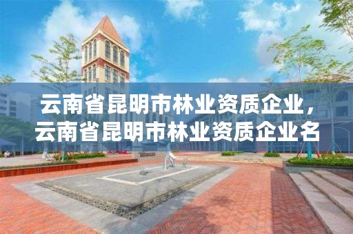 云南省昆明市林业资质企业，云南省昆明市林业资质企业名单