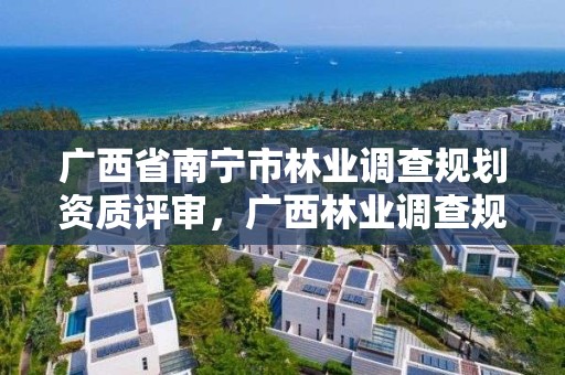 广西省南宁市林业调查规划资质评审,广西林业调查规划院