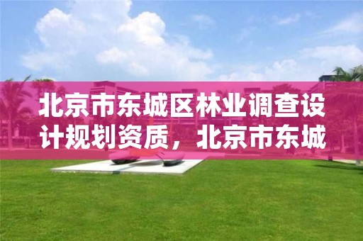 北京市东城区林业调查设计规划资质,北京市东城区林业调查设计规划资质公示