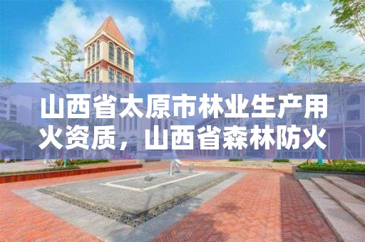 山西省太原市林业生产用火资质,山西省森林防火期
