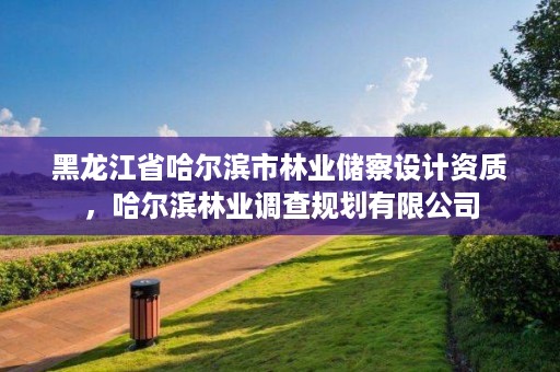 黑龙江省哈尔滨市林业储察设计资质,哈尔滨林业调查规划有限公司