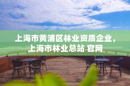 上海市黄浦区林业资质企业,上海市林业总站 官网