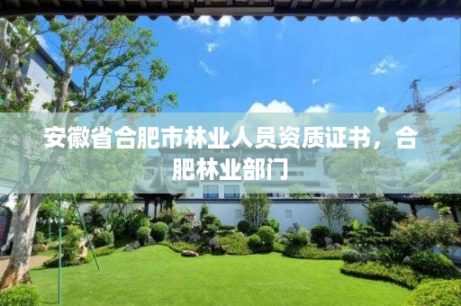 安徽省合肥市林业人员资质证书，合肥林业部门