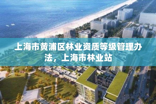 上海市黄浦区林业资质等级管理办法,上海市林业站