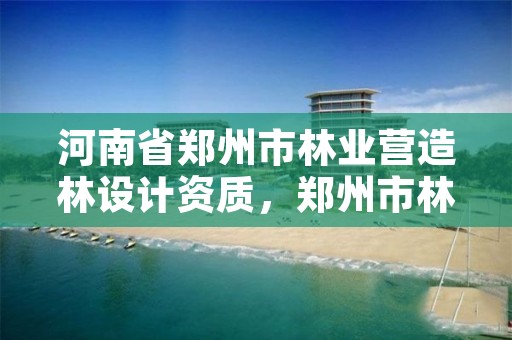河南省郑州市林业营造林设计资质,郑州市林业局2020年林业产业项目