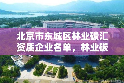 北京市东城区林业碳汇资质企业名单,林业碳汇项目公司