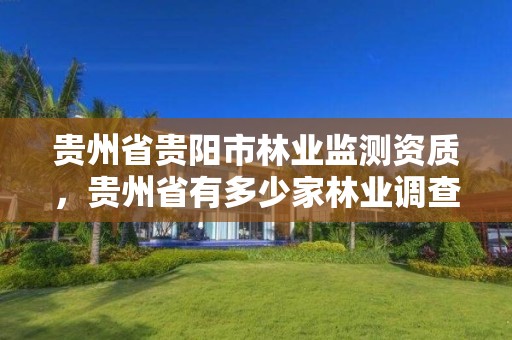 贵州省贵阳市林业监测资质,贵州省有多少家林业调查公司