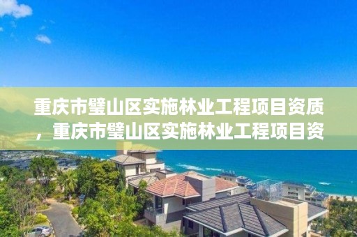 重庆市璧山区实施林业工程项目资质,重庆市璧山区实施林业工程项目资质审查