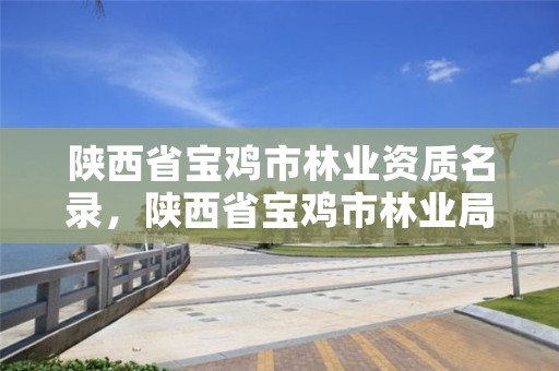 陕西省宝鸡市林业资质名录,陕西省宝鸡市林业局
