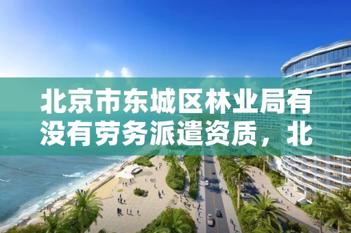北京市东城区林业局有没有劳务派遣资质,北京林业局工资待遇怎么样