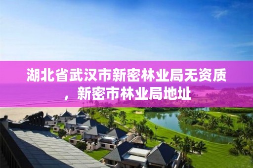 湖北省武汉市新密林业局无资质，新密市林业局地址