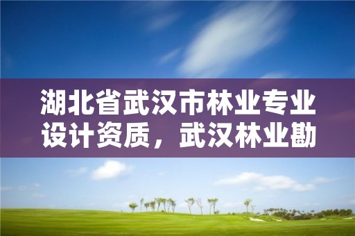 湖北省武汉市林业专业设计资质，武汉林业勘察设计院