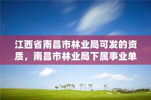 江西省南昌市林业局可发的资质,南昌市林业局下属事业单位